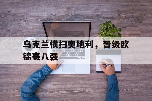 乌克兰横扫奥地利，晋级欧锦赛八强